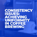 Consistency Issues Achieving Uniformity in Coffee Brewing