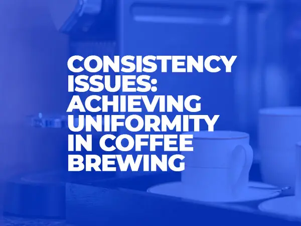 Consistency Issues Achieving Uniformity in Coffee Brewing