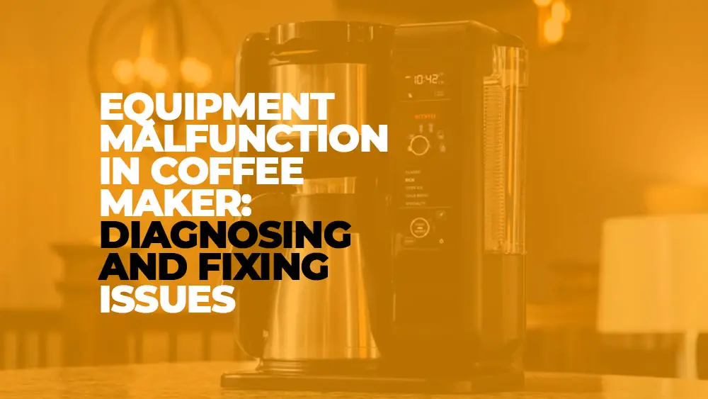 Common Causes of Equipment Malfunction of Coffee Maker: Diagnosing and Fixing Issues