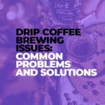 Drip Coffee Brewing Issues Common Problems and Solutions