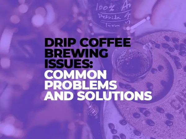 Drip Coffee Brewing Issues Common Problems and Solutions