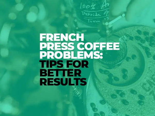 French Press Coffee Problems Tips for Better Results