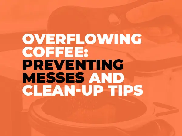 Overflowing Coffee: Preventing Messes and Clean-up Tips