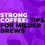 Strong coffee: Tips for Milder Brews
