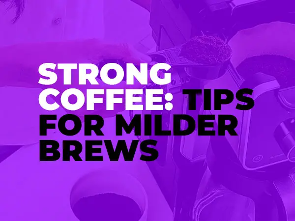 Strong coffee: Tips for Milder Brews