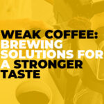 Weak Coffee: Brewing Solutions for a Stronger Taste