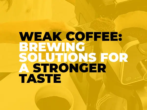 Weak Coffee: Brewing Solutions for a Stronger Taste