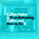 Over-Extracting Coffee and How to Fix It