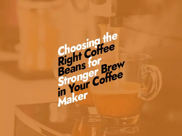 Choose the Right Coffee Beans for a Stronger Brew in Coffee Maker