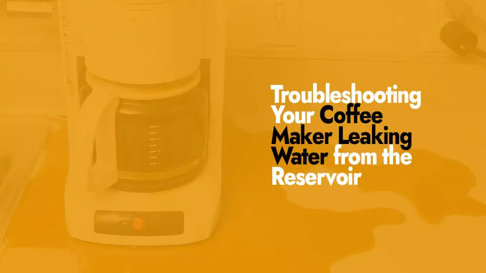 Coffee Maker Leaking Water from the Reservoir