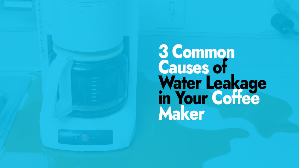 Common causes of water leakage in a coffee maker