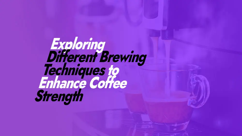 Different Brewing Techniques to Enhance Coffee Strength
