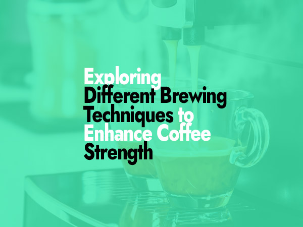 Exploring Different Brewing Techniques to Enhance Coffee Strength