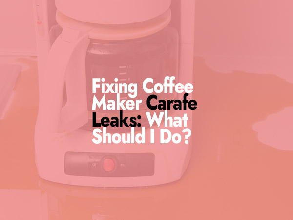 Fixing Coffee Maker Carafe Leaks: What Should I Do?