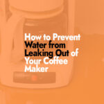 Prevent Water from Leaking Out of Your Coffee Maker
