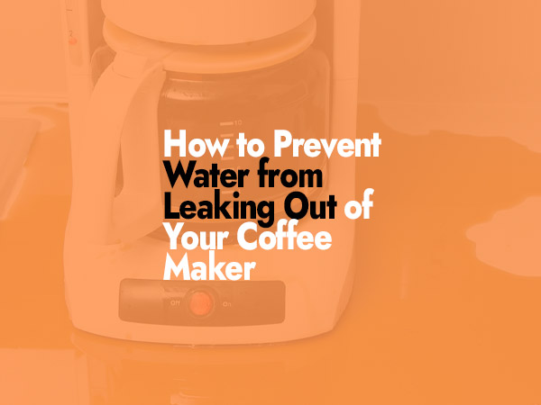 Prevent Water from Leaking Out of Your Coffee Maker