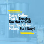 Fixing Coffee That is Too Hot or Cold from Your Maker