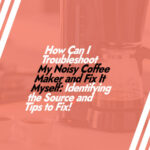 How Can I Troubleshoot My Noisy Coffee Maker and Fix It Myself