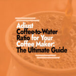 How to Adjust Coffee-to-Water Ratio for Your Coffee Maker