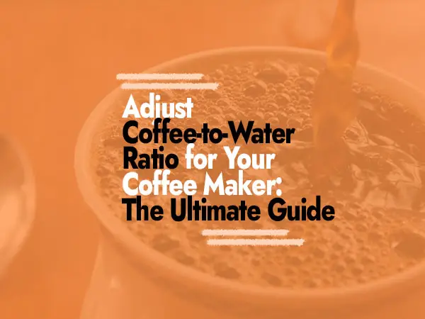 How to Adjust Coffee-to-Water Ratio for Your Coffee Maker