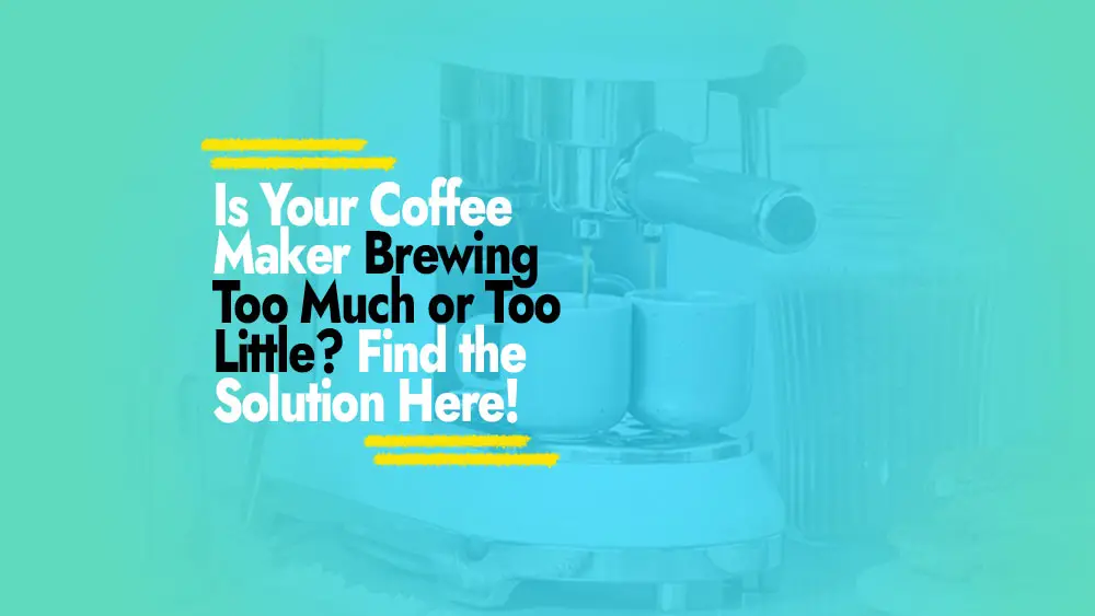How to Fix Coffee Maker Brewing Too Much or Too Little