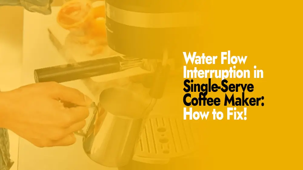 How to fix Water Flow Interruption in Single-Serve Coffee Maker