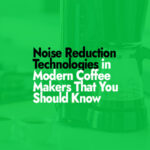 Noise Reduction Technologies in Modern Coffee Makers