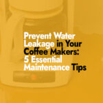 Prevent Water Leakage in Your Coffee Makers