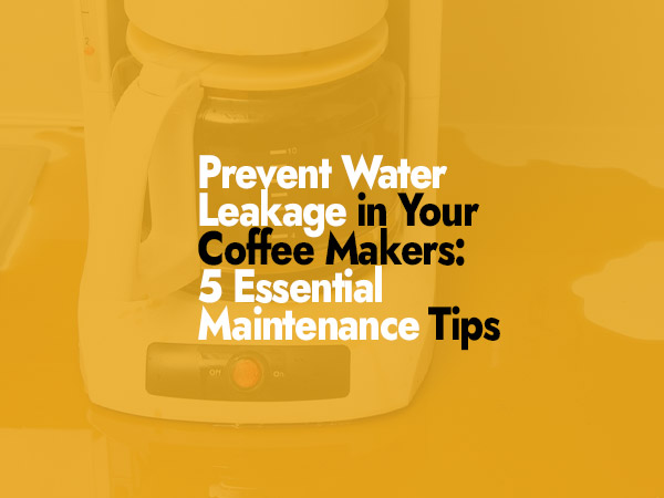 Prevent Water Leakage in Your Coffee Makers