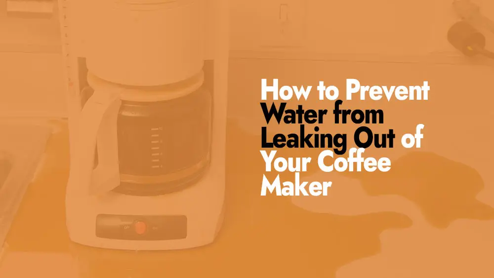 Prevent Water from Leaking Out of Your Coffee Maker