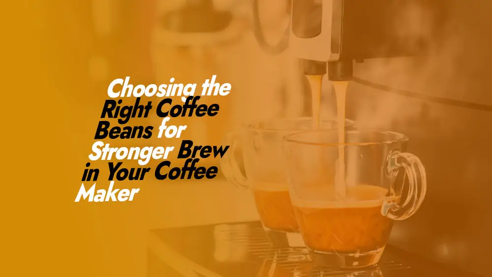 Right Coffee Beans for a Stronger Brew in Coffee Maker