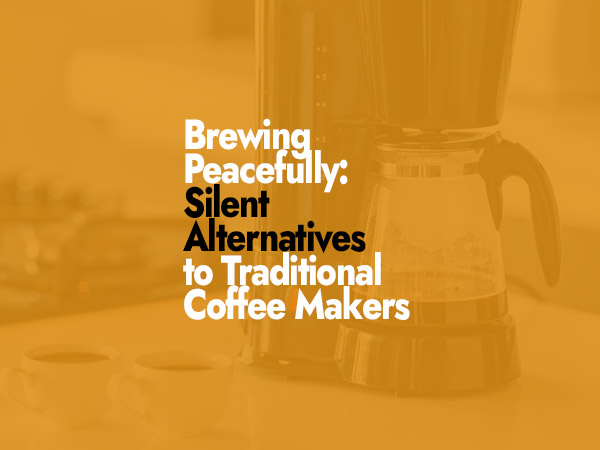 How to Silent Alternatives to Traditional Coffee Makers