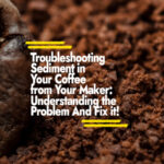 Troubleshooting Sediment in Your Coffee from Your Maker