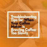 Troubleshooting Tips for When Your Coffee Maker is Brewing Coffee Too Slowly
