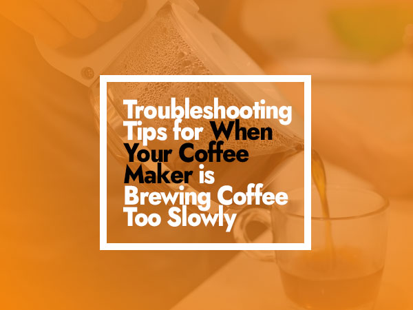 Troubleshooting Tips for When Your Coffee Maker is Brewing Coffee Too Slowly