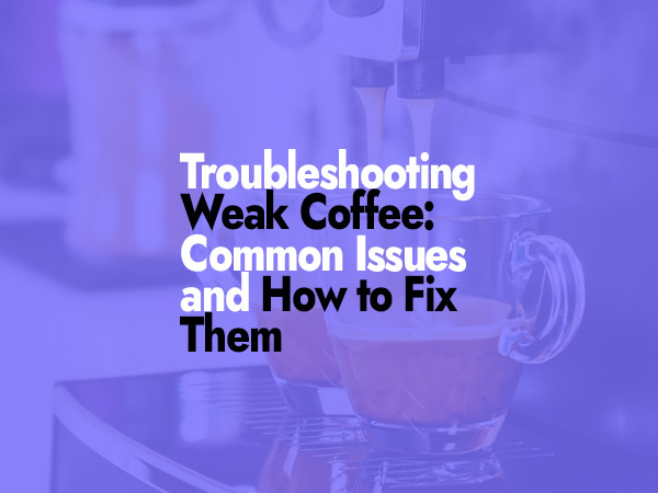 Troubleshooting Weak Coffee Common Issues and How to Fix Them