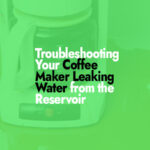Troubleshooting Your Coffee Maker Leaking Water from the Reservoir
