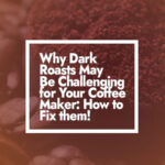 Why Dark Roasts May Be Challenging for Your Coffee Maker