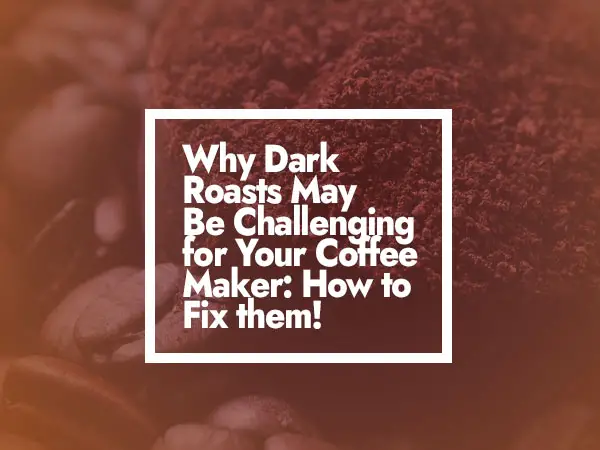 Why Dark Roasts May Be Challenging for Your Coffee Maker