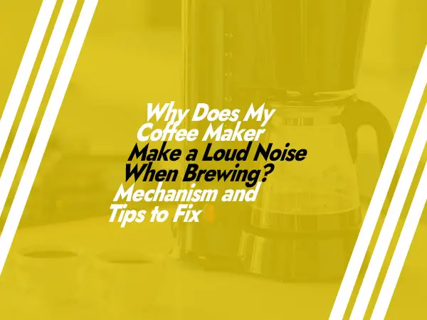 Why Does My Coffee Maker Make a Loud Noise When Brewing