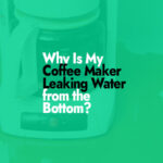 Why Is My Coffee Maker Leaking Water from the Bottom?