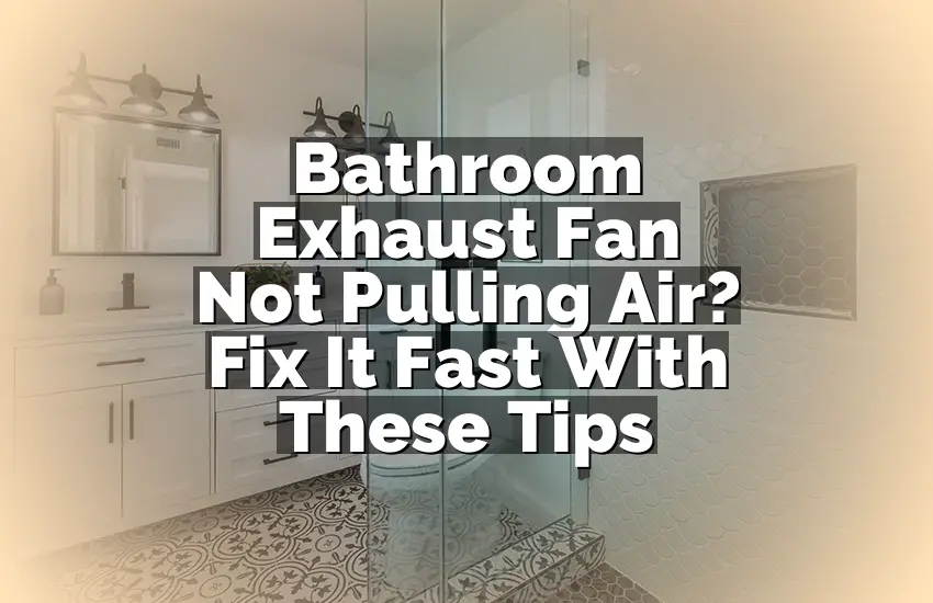 Bathroom Exhaust Fan Not Pulling Air? Fix It Fast With These Tips