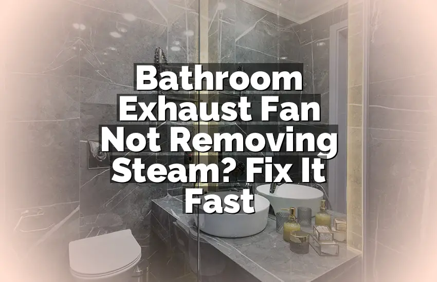Bathroom Exhaust Fan Not Removing Steam? Fix It Fast