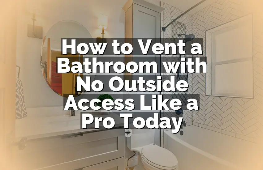 How to Vent a Bathroom with No Outside Access Like a Pro Today
