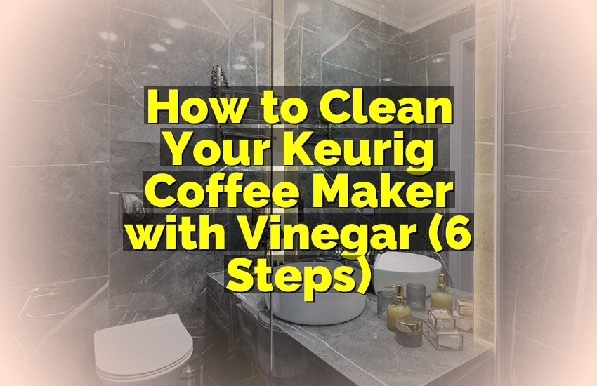 How to Clean Your Keurig Coffee Maker with Vinegar (6 Steps)