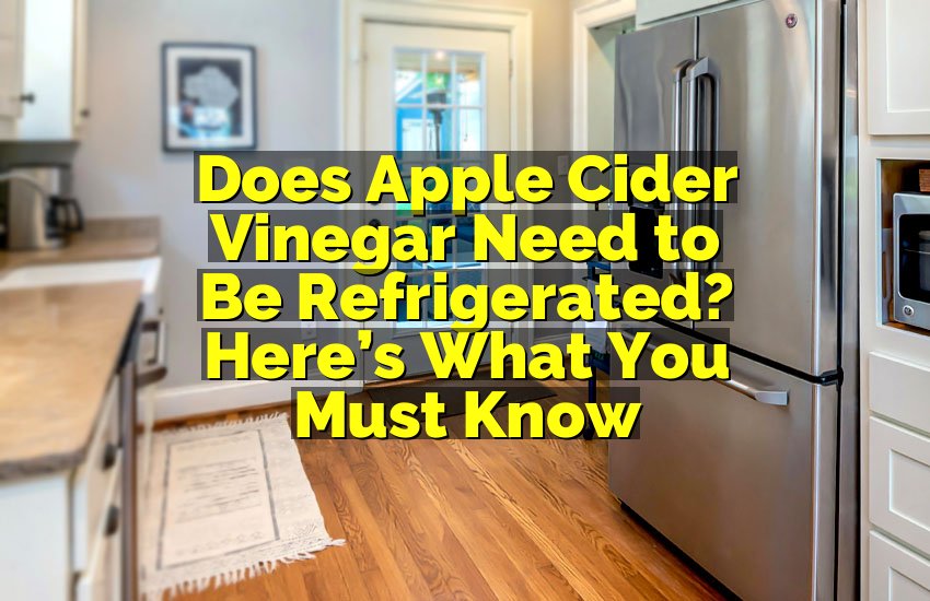 Does Apple Cider Vinegar Need to Be Refrigerated? Here’s What You Must Know