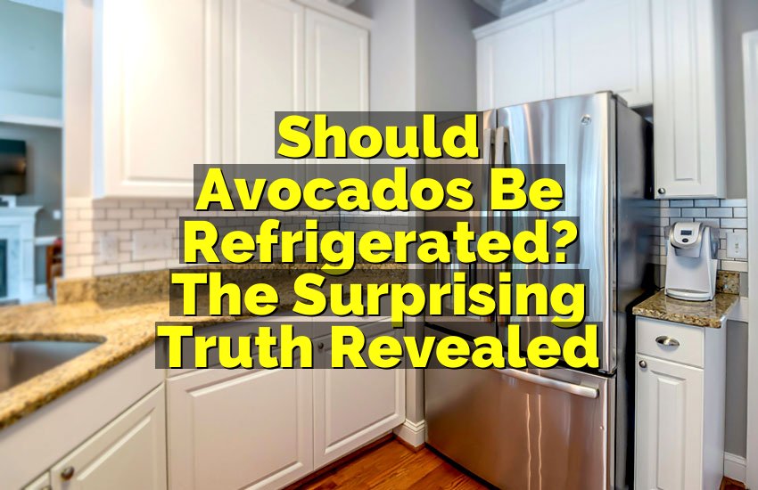 Should Avocados Be Refrigerated? The Surprising Truth Revealed
