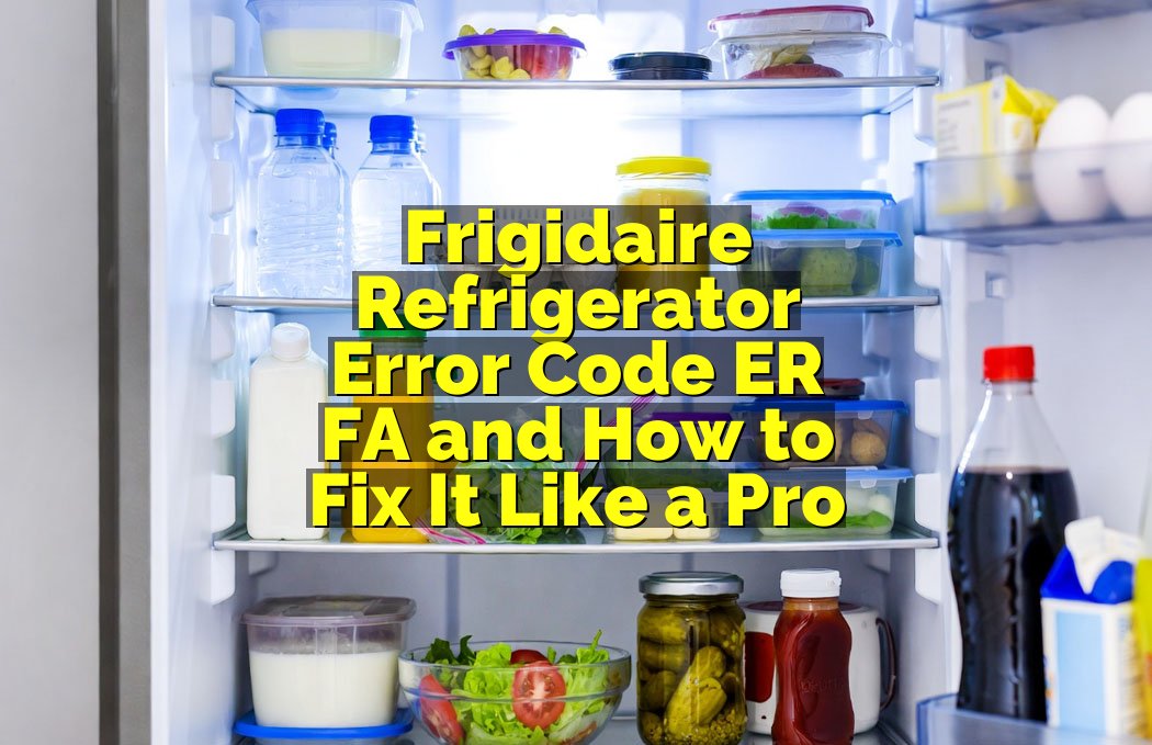 Frigidaire Refrigerator Error Code ER FA and How to Fix It Like a Pro