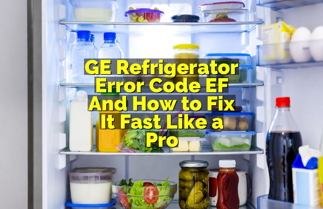GE Refrigerator Error Code EF And How to Fix It Fast Like a Pro