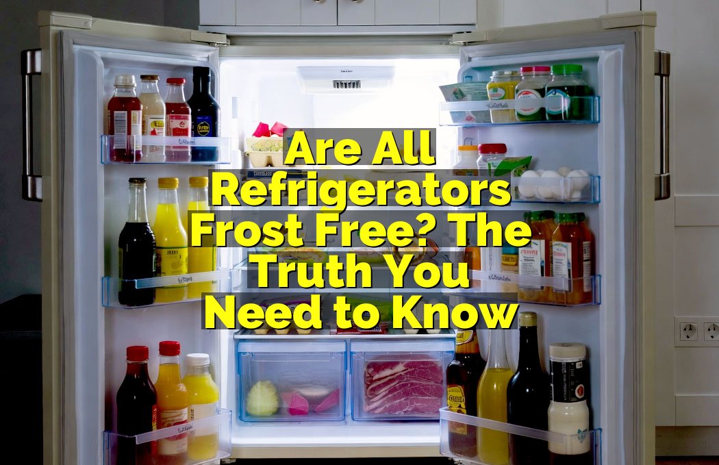 Are All Refrigerators Frost Free? The Truth You Need to Know